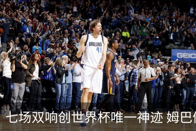 七场双响创世界杯唯一神迹 姆巴佩展现统治级实力