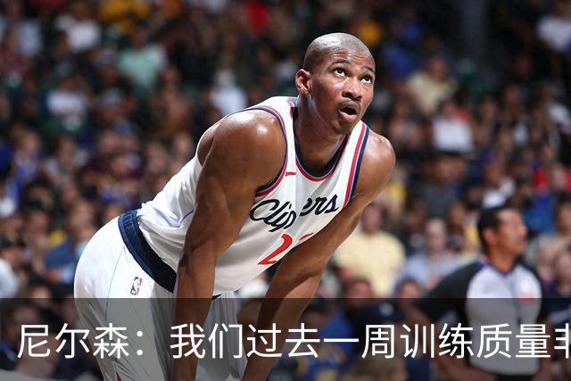 尼尔森：我们过去一周训练质量非常高 阿代米康复时间比预期长