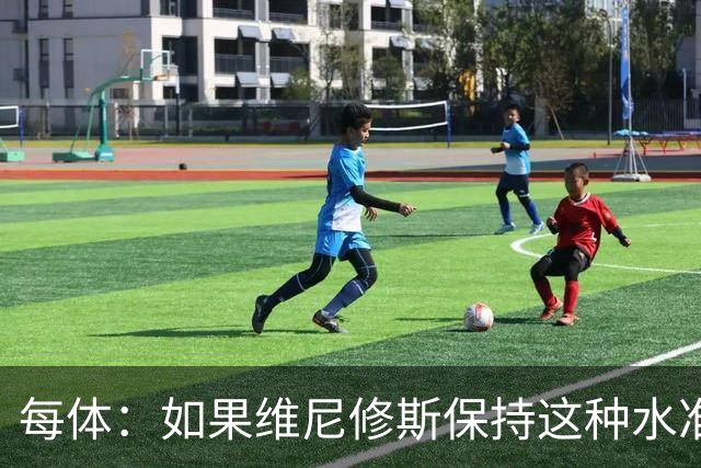 每体：如果维尼修斯保持这种水准，弗洛伦蒂诺可能满足其薪资要求