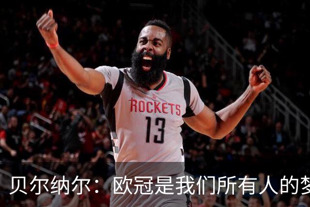 贝尔纳尔：欧冠是我们所有人的梦想 我愿意现在签约终身效力巴萨